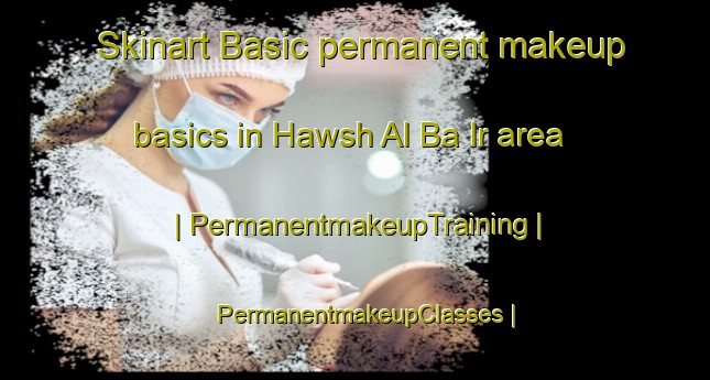 Skinart Basic permanent makeup basics in Hawsh Al Ba Ir area | PermanentmakeupTraining | PermanentmakeupClasses | SkinartTraining-Syrian Arab Republic